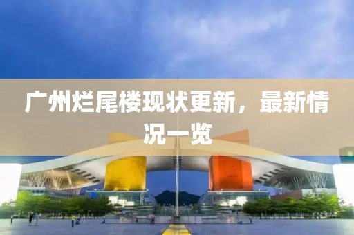 廣州爛尾樓現(xiàn)狀更新，最新情況一覽