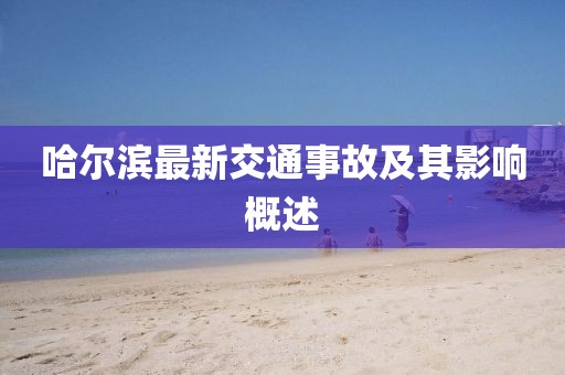 哈爾濱最新交通事故及其影響概述