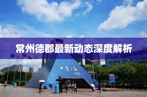 常州德郡最新動態(tài)深度解析