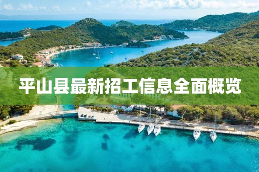 平山縣最新招工信息全面概覽