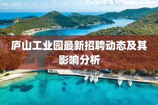 廬山工業(yè)園最新招聘動態(tài)及其影響分析