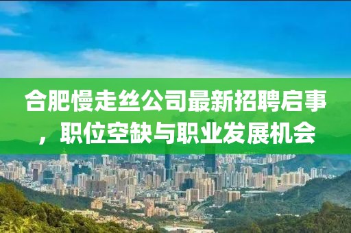 合肥慢走絲公司最新招聘啟事，職位空缺與職業(yè)發(fā)展機(jī)會(huì)