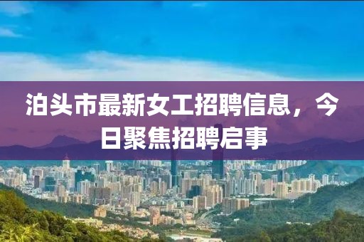 泊頭市最新女工招聘信息，今日聚焦招聘啟事