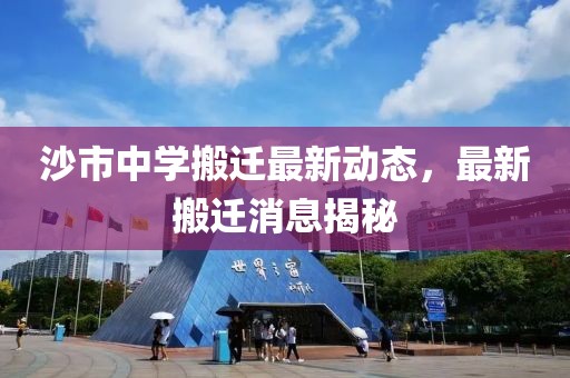 沙市中學(xué)搬遷最新動(dòng)態(tài)，最新搬遷消息揭秘