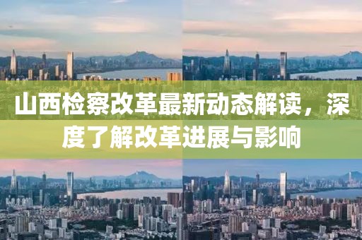 山西檢察改革最新動(dòng)態(tài)解讀，深度了解改革進(jìn)展與影響