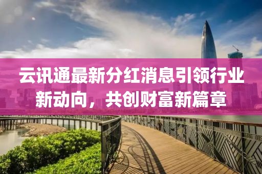 云訊通最新分紅消息引領(lǐng)行業(yè)新動(dòng)向，共創(chuàng)財(cái)富新篇章