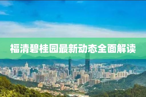 福清碧桂園最新動態(tài)全面解讀