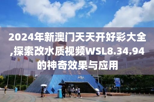 2024年新澳門天天開好彩大全,探索改水質(zhì)視頻WSL8.34.94的神奇效果與應(yīng)用