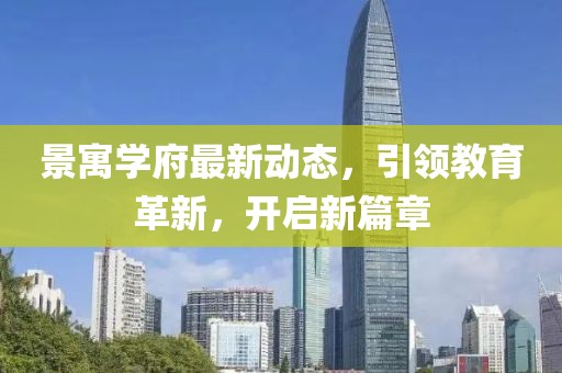 景寓學(xué)府最新動(dòng)態(tài)，引領(lǐng)教育革新，開啟新篇章