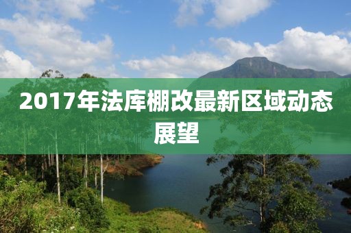 2017年法庫棚改最新區(qū)域動(dòng)態(tài)展望