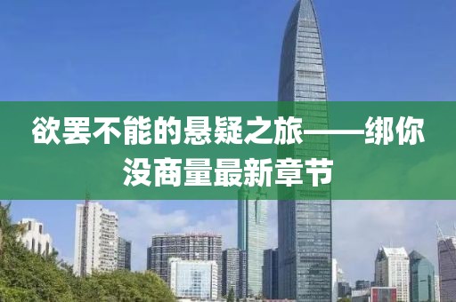 欲罷不能的懸疑之旅——綁你沒(méi)商量最新章節(jié)