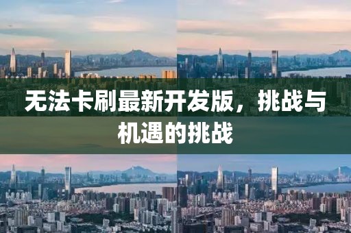 無(wú)法卡刷最新開發(fā)版，挑戰(zhàn)與機(jī)遇的挑戰(zhàn)