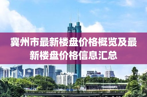 冀州市最新樓盤(pán)價(jià)格概覽及最新樓盤(pán)價(jià)格信息匯總