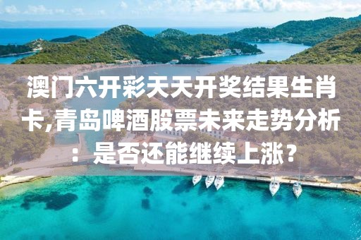 澳門六開(kāi)彩天天開(kāi)獎(jiǎng)結(jié)果生肖卡,青島啤酒股票未來(lái)走勢(shì)分析：是否還能繼續(xù)上漲？