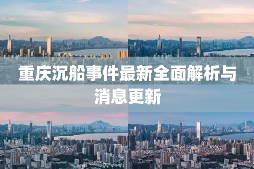重慶沉船事件最新全面解析與消息更新