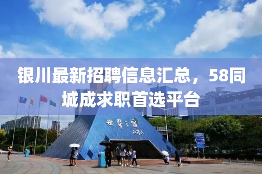 銀川最新招聘信息匯總，58同城成求職首選平臺