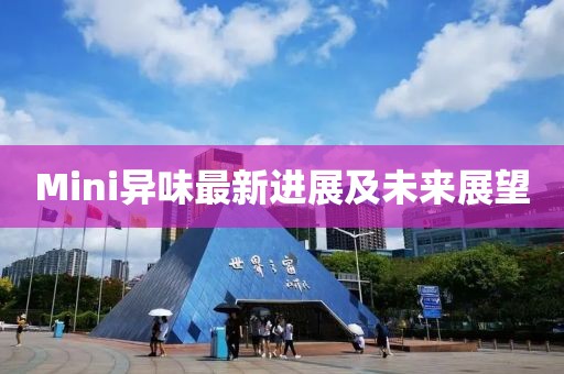 Mini異味最新進(jìn)展及未來展望