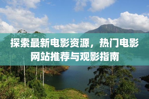 探索最新電影資源，熱門電影網(wǎng)站推薦與觀影指南