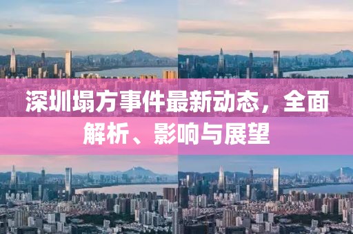 深圳塌方事件最新動(dòng)態(tài)，全面解析、影響與展望