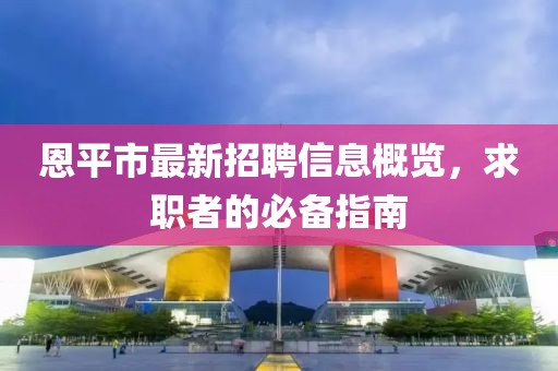 恩平市最新招聘信息概覽，求職者的必備指南