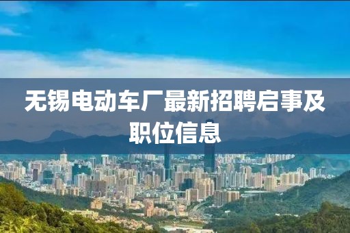 無錫電動(dòng)車廠最新招聘啟事及職位信息