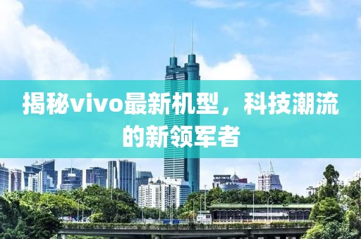 揭秘vivo最新機(jī)型，科技潮流的新領(lǐng)軍者