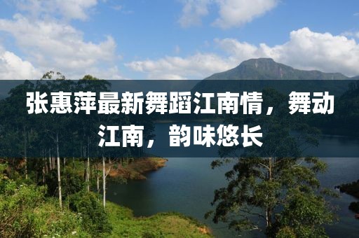 張惠萍最新舞蹈江南情，舞動(dòng)江南，韻味悠長