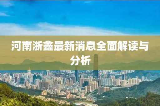 河南浙鑫最新消息全面解讀與分析