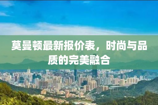 莫曼頓最新報(bào)價(jià)表，時(shí)尚與品質(zhì)的完美融合