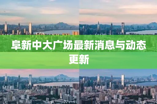 阜新中大廣場(chǎng)最新消息與動(dòng)態(tài)更新