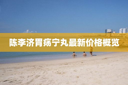 陳李濟(jì)胃瘍寧丸最新價(jià)格概覽