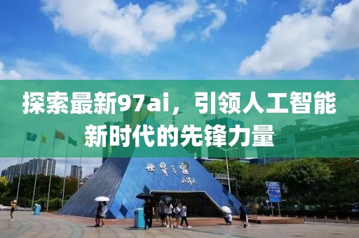 探索最新97ai，引領(lǐng)人工智能新時代的先鋒力量