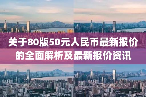 關(guān)于80版50元人民幣最新報價的全面解析及最新報價資訊