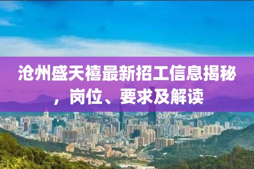 滄州盛天禧最新招工信息揭秘，崗位、要求及解讀