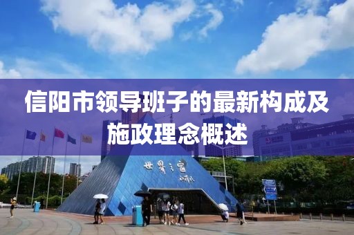 信陽(yáng)市領(lǐng)導(dǎo)班子的最新構(gòu)成及施政理念概述
