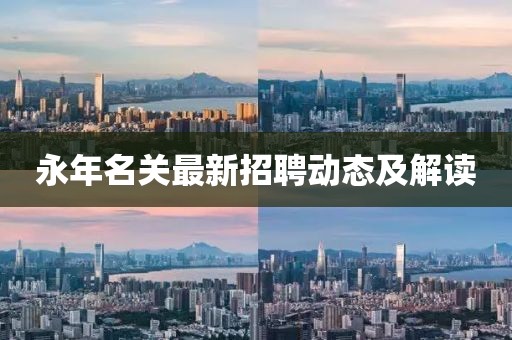 永年名關(guān)最新招聘動態(tài)及解讀
