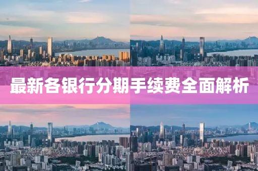 最新各銀行分期手續(xù)費(fèi)全面解析