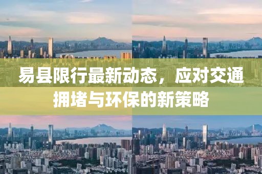 易縣限行最新動態(tài)，應(yīng)對交通擁堵與環(huán)保的新策略