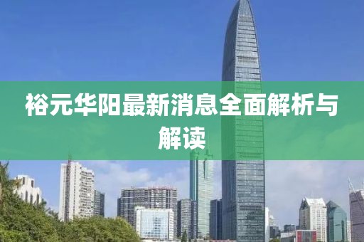 裕元華陽最新消息全面解析與解讀
