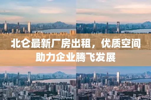 北侖最新廠房出租，優(yōu)質(zhì)空間助力企業(yè)騰飛發(fā)展