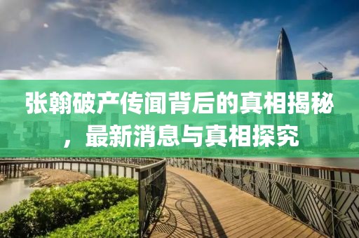 張翰破產(chǎn)傳聞背后的真相揭秘，最新消息與真相探究