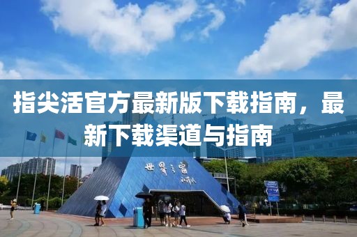 指尖活官方最新版下載指南，最新下載渠道與指南