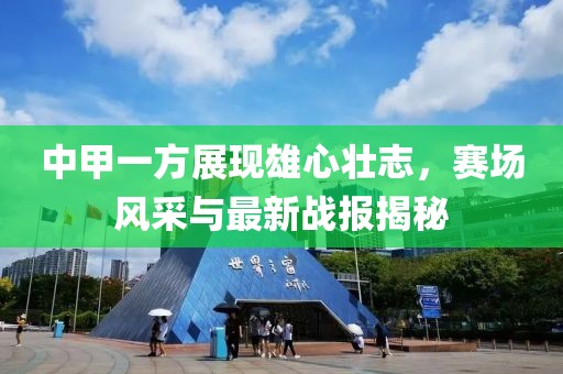 中甲一方展現(xiàn)雄心壯志，賽場風(fēng)采與最新戰(zhàn)報揭秘