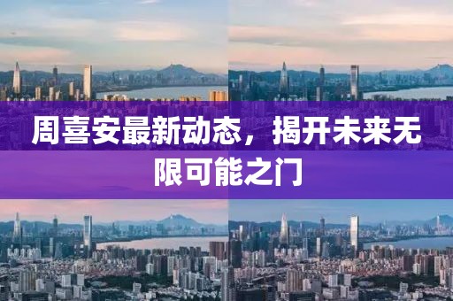 周喜安最新動態(tài)，揭開未來無限可能之門