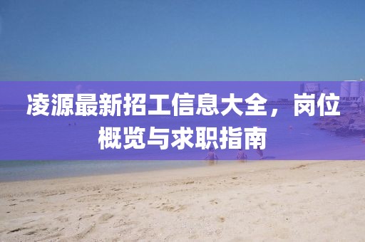 凌源最新招工信息大全，崗位概覽與求職指南