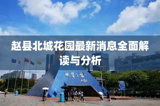 趙縣北城花園最新消息全面解讀與分析