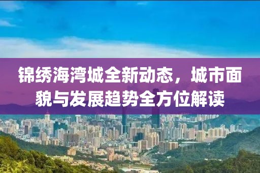 錦繡海灣城全新動態(tài)，城市面貌與發(fā)展趨勢全方位解讀