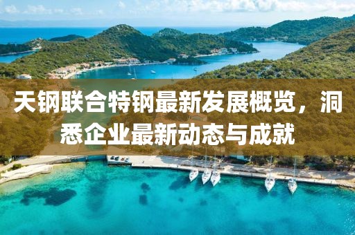 天鋼聯(lián)合特鋼最新發(fā)展概覽，洞悉企業(yè)最新動態(tài)與成就