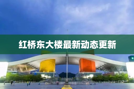 紅橋東大樓最新動態(tài)更新