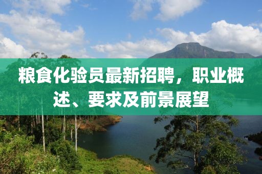 糧食化驗員最新招聘，職業(yè)概述、要求及前景展望